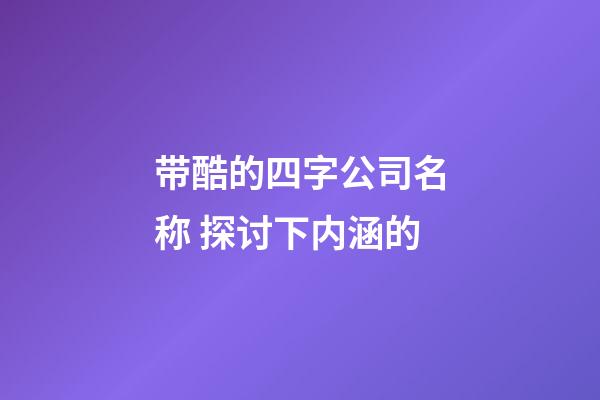 带酷的四字公司名称 探讨下内涵的-第1张-公司起名-玄机派